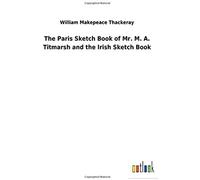 The Paris Sketch Book Of Mr. M. A. Titmarsh And The Irish Sketch Book