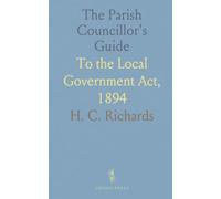 The Parish Councillor's Guide: To the Local Government Act, 1894