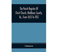 The Parish Register Of Christ Church, Middlesex County, Va., From 1653 To 1812
