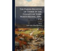The Parish Register of Thirsk in the County of York, North Riding. 1556-1721