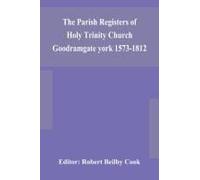 The Parish Registers Of Holy Trinity Church Goodramgate York 1573-1812