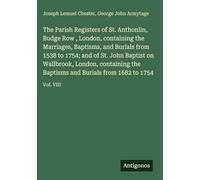 The Parish Registers of St. Anthonlin, Budge Row , London, containing the Marriages, Baptisms, and Burials from 1538 to 1754; and of St. John Baptist ... and Burials from 1682 to 1754: Vol. VIII