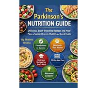 The Parkinson’s Nutrition Guide: Delicious, Brain Boosting Recipes and Meal Plans to Support Energy, Mobility, and Overall Health