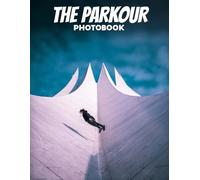 The Parkour Photo Book: Dynamic Urban Moves And Gravity-Defying Stunts In Action Photography | Thrilling Freerunning Scenes Across 30 Pages For Parkour Enthusiasts