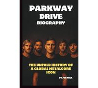 THE PARKWAY DRIVE BIOGRAPHY: THE UNTOLD HISTORY OF A GLOBAL METALCORE ICONS