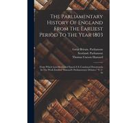 The Parliamentary History Of England From The Earliest Period To The Year 1803: From Which Last-Mentioned Epoch It Is Continued Downwards In The Work