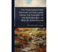 The Parliamentary History of England, From the Passing of the Reform Bill of 1832. By John Raven
