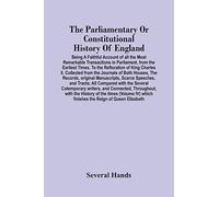 The Parliamentary Or Constitutional History Of England; Being A Faithful Account Of All The Most Remarkable Transactions In Parliament, From The Earliest Times. To The Reftoration Of King Charles Ii. 