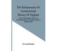 The Parliamentary Or Constitutional History Of England, From The Earliest Times, To The Restoration Of King Charles Ii (Volume Vii)