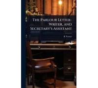 The Parlour Letter-Writer, And Secretary's Assistant