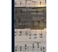 The Parochial Psalmist: Or, A Selection Of Psalms And Hymns, Set To Appropriate Tunes, Arranged For Four Voices: Together With Chants, Sanctus