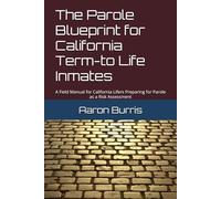 The Parole Blueprint for California Term-to Life Inmates: A Field Manual for California Lifers Preparing for Parole as a Risk Assessment