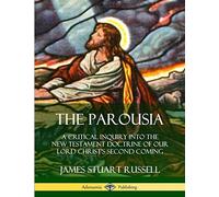 The Parousia: A Critical Inquiry into the New Testament Doctrine of Our Lord Christ's Second Coming