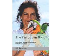 The Parrot Bliss Bond: Creating a Blissful Relationship With Your Parrot
