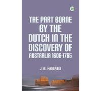 The Part Borne by the Dutch in the Discovery of Australia 1606-1765
