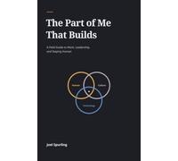 The Part of Me That Builds: A Field Guide to Work, Leadership, and Staying Human