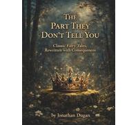 The Part They Don’t Tell You: Classic Fairy Tales, Rewritten with Consequences