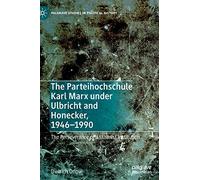 The Parteihochschule Karl Marx Under Ulbricht and Honecker, 1946-1990: The Perseverance of a Stalinist Institution