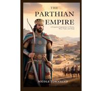 THE PARTHIAN EMPIRE: A Forgotten Superpower of Persia, War, Trade, and Kings