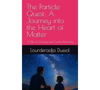 The Particle Quest: A Journey into the Heart of Matter: A Tale of Curiosity and Cosmic Discovery