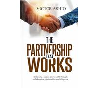 THE PARTNERSHIP THAT WORKS: Unlocking success and wealth through collaborative relationships and diligence