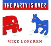 The Party Is Over: How Republicans Went Crazy, Democrats Became Useless, and the Middle Class Got Shafted