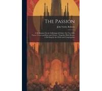 The Passion: A Meditation On The Sufferings Of Christ: For Two Solo Voices (Tenor And Bass) And Chorus: Together With Hymns To Be S
