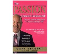 The Passion-Centered Professional: How To Go From Having Just A Career To Having A Life