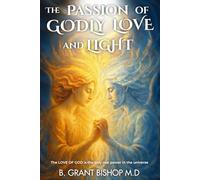 The Passion of Godly Love and Light: The LOVE OF GOD is the only real power in the universe