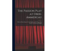 The Passion Play At Ober-Ammergau: With The Whole Drama Tr. Into English, And The Songs Of The Chorus, In German And English