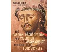 The Passion, Resurrection, And Ascension Of Jesus Christ According To The Four Gospels