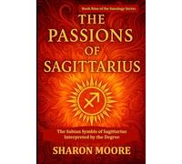The Passions of Sagittarius: The Sabian Symbols of Sagittarius Interpreted by the Degree