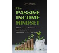 The Passive Income Mindset: Think Like a Passive Earner, And Unlearn the Paycheck Programming: 24 Mindset Shifts for Building Autonomy, Earning with Leverage, and Escaping the Time Trap