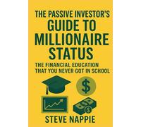 The Passive Investor’s Guide to Millionaire Status: The Financial Education That You Never Got in School