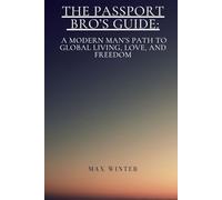 The Passport Bro’s Guide: A Modern Man’s Path to Global Living, Love, and Freedom