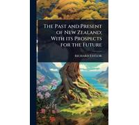 The Past and Present of New Zealand; With its Prospects for the Future