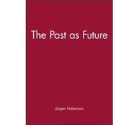 The Past as Future by Jurgen Professor of Philosophy Emeritus at the Johann Wolfgang Goethe University in Frankfurt Habermas Jurgen Professor of Philosophy Emeritus at the Johann Wolfgang Goethe Unive