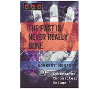 The Past Is Never Really Gone: Cybercrime Chronicles: Volume 1
