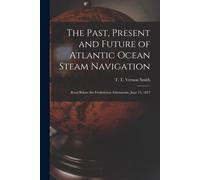 The Past, Present And Future Of Atlantic Ocean Steam Navigation [Microform]: Read Before The Fredericton Athenaeum, June 15, 1857