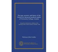 The past, present, and future of the School for advanced medical studies of University College, London: being the introductory address at the opening of the winter session, October, 1906