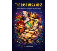 The Past Was A Mess: 30 Short Stories That Prove History Was Never Boring