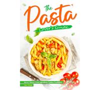 The Pasta Lover's Guide: Savory Sauces, Fresh Ingredients, Endless Possibilities