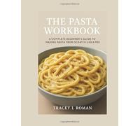 THE PASTA WORKBOOK: A COMPLETE BEGINNER’S GUIDE TO MAKING PASTA FROM SCRATCH LIKE A PRO