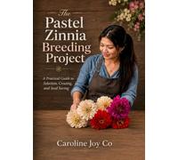 The Pastel Zinnia Breeding Project: A Hobby Gardener’s Guide to Selecting Double Blooms, Saving Seed, and Growing Better Zinnias Season by Season