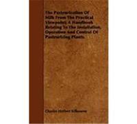 The Pasteurization of Milk from the Practical Viewpoint; A Handbook Relating to the Installation, Operation and Control of Pasteurizing Plants. Kilbourne, Charles Herbert (Auteur)