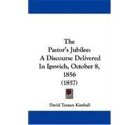 The Pastor's Jubilee: A Discourse Delivered in Ipswich, October 8, 1856 (1857) Kimball, David Tenney (Auteur)