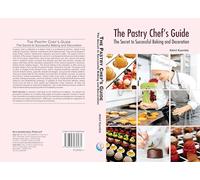 The Pastry Chef’s Guide: The Secret to Successful Baking and Decoration