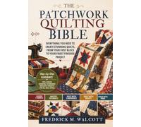 The Patchwork Quilting Bible: Everything You Need to Create Stunning Quilts, From Your First Block to Your Finest Finished Project