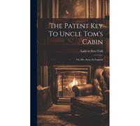The Patent Key To Uncle Tom's Cabin; Or, Mrs. Stowe In England
