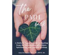 The Path Back: A Holistic Nurse’s Guide to Healing from the Intersection of Science, Spirituality, and Ancient Wisdom